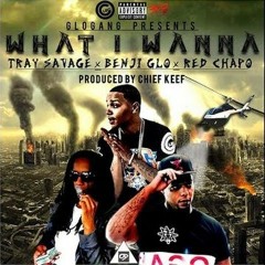 Tray Savage - What I Wanna (Ft Benji Glo & Red Chapo) [Prod By Chief Keef]