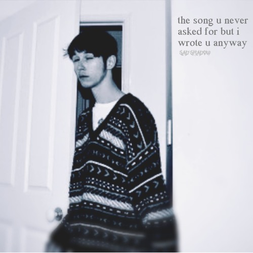 the song u never asked for but i wrote u anyway