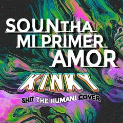 Soun Tha Mi Primer Amor [KINKY]- Shit The Human Cover
