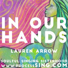 In Our Hands by Lauren Arrow for the Soulful Singing Sisterhood