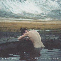 We Were Strangers - All The Good That We've Done