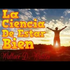 La Ciencia De Estar Bien - Wallace D Wattles EXT 430 - MOTIVACION Y SUPERACION PERSONAL