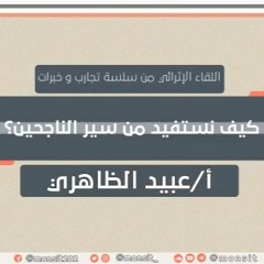 تجارب وخبرات | كيف نستفيد من سيَر النّاجحين ؟ | أ.عبيد الظاهري