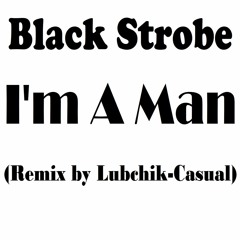 Black Strobe - I'm A Man (Remix By Lubchik-Casual)