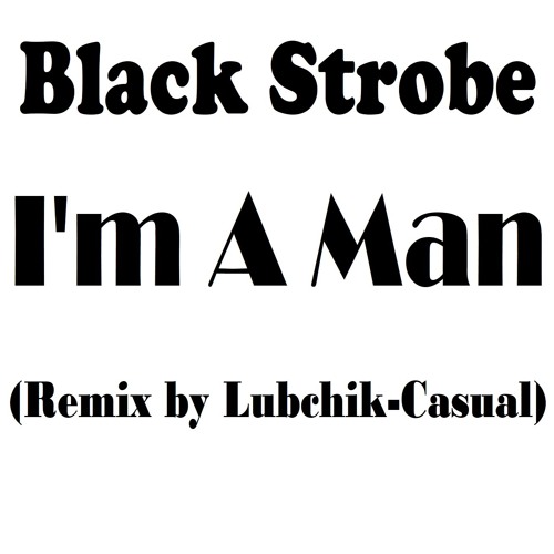 Black Strobe - I'm A Man (Remix By Lubchik-Casual)