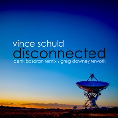 Vince Schuld - Disconnected (Cenk Basaran Remix)(Greg Downey Rework)