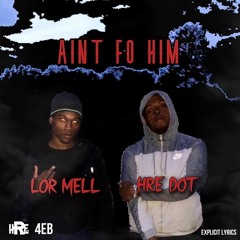 Aint Fo Him ft Lor Mell