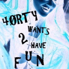 4ØRTY WANTS 2 HAVE FUN