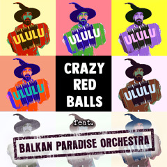 Crazy Red Balls feat. Balkan Paradise Orchestra - ULULU