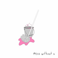 mess without u