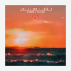 Echo Motion & Joshua - The Sound Of Something [Free Download]