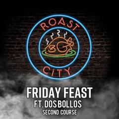 Roast Session 009 - Friday Feast ft. Dos Bollos