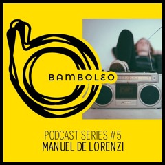 Bamboleo Podcast Series #5 - Manuel De Lorenzi