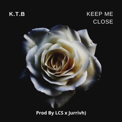 Keep Me Close By K.T.B Prod By LCS X Jurrivh
