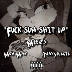 Fuck Sum Shit Up- Moh Mar X TrayYoungin X Meezy