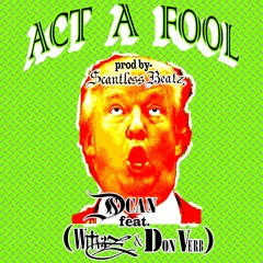 ACT A FOOL feat(Witn3z,Dscan & Don Verb)