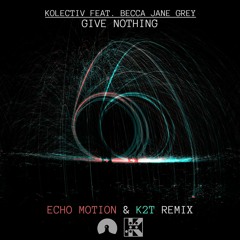 Kolectiv feat. Becca Jane Grey - Give Nothing (Echo Motion & K2T Remix) - FREE DOWNLOAD