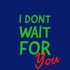 I Don't Wait For You