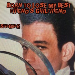 Shaguar - Born To Lose Best Friends Girl - (Ocasek, Gordon)