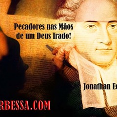 Pecadores nas Mãos de um Deus Irado! - Jonathan Edwards