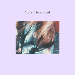 hurts to be around