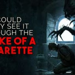 "I could only see it through the smoke of a cigarette" Creepypasta