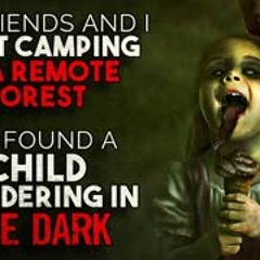 "My friends and I went camping in the forest. We found a child wandering in the dark" Creepypasta