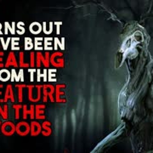 "Turns out we've been stealing from the creature in the woods" Creepypasta