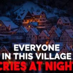 "Everybody in this village cries at night" Creepypasta