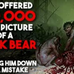 "They offered $20,000 for a picture of a black bear" Creepypasta