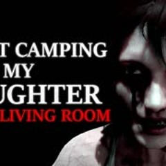 "I went camping with my daughter in our living room, but woke up somewhere else" Creepypasta