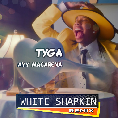 Stream Tyga - Ayy Macarena (White Shapkin Remix) By White Shapkin.