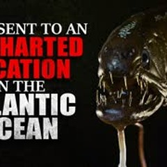 "I was sent to an uncharted location in the Atlantic Ocean. What I found was unnerving" Creepypasta
