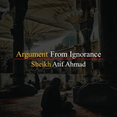 Argument From Ignorance By Shaykh Atif Ahmed Motivational Urdu Reminders