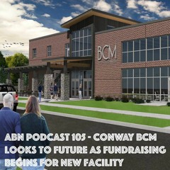 ABN Podcast 105 - Conway BCM looks to future as fundraising begins for new facility