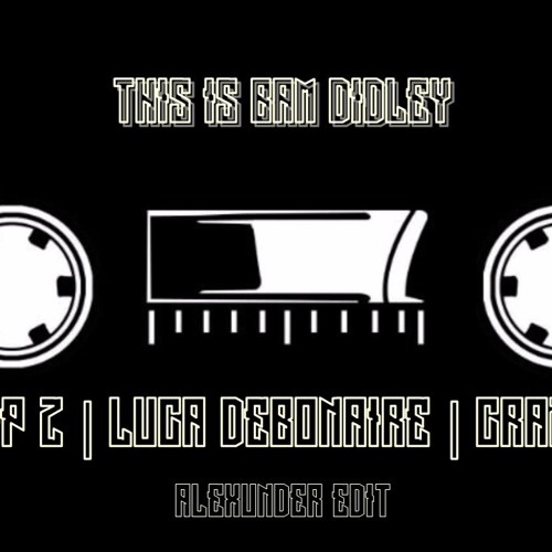 PHILIP Z x LUCA DEBONAIRE x CRAZIBIZA - THIS IS BAM DIDLEY (ALEXUNDER EDIT)