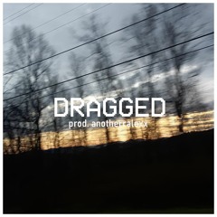 Dragged (prod. anotherralexx)