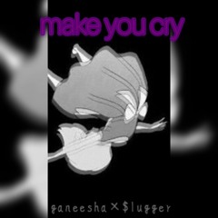 $lugger&Ganeesha/make you cry