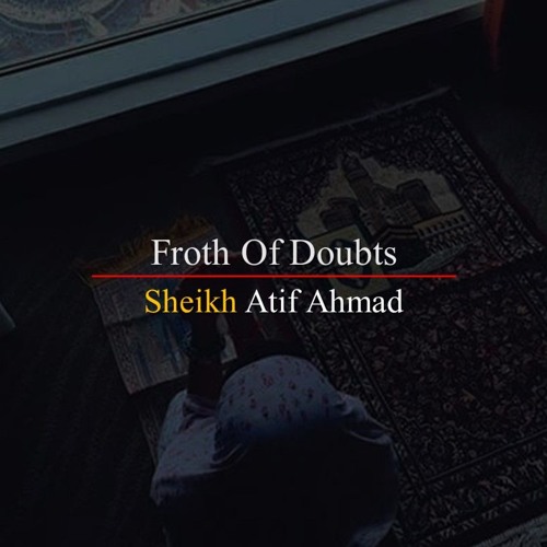 Froth Of Doubts By Shaykh Atif Ahmed Motivational Urdu Reminders