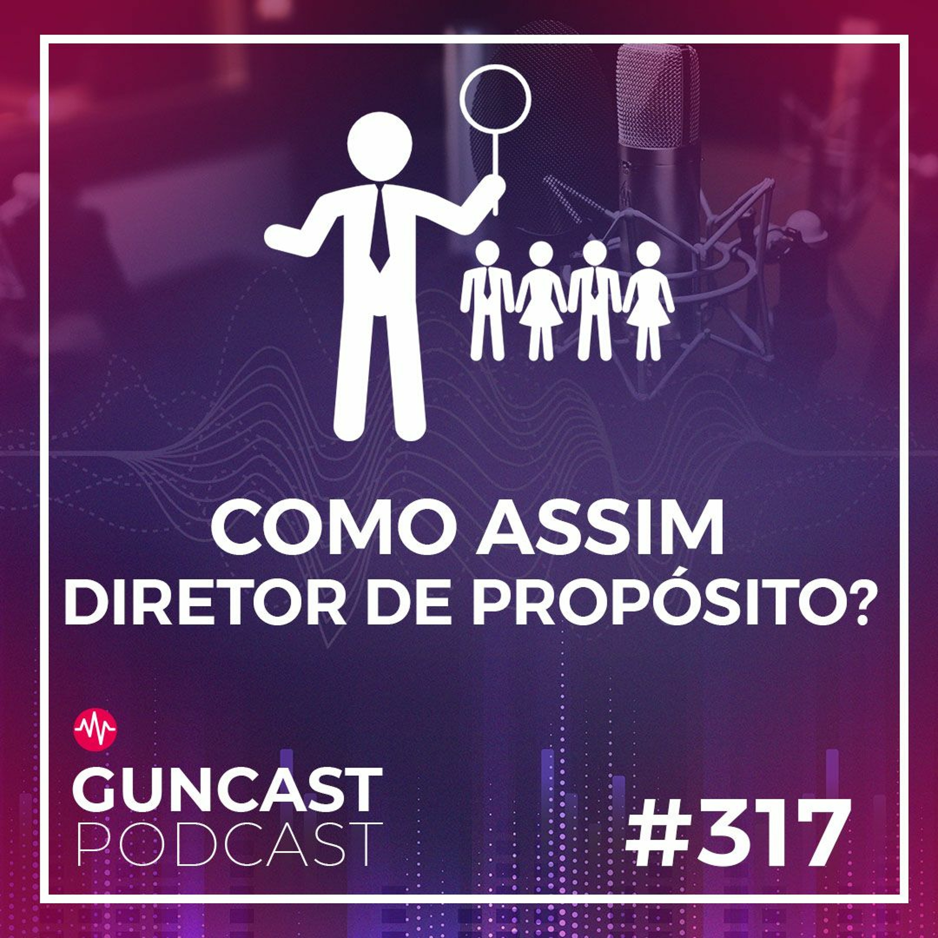 #317 - Como Assim Diretor De Proposito? | Guncast