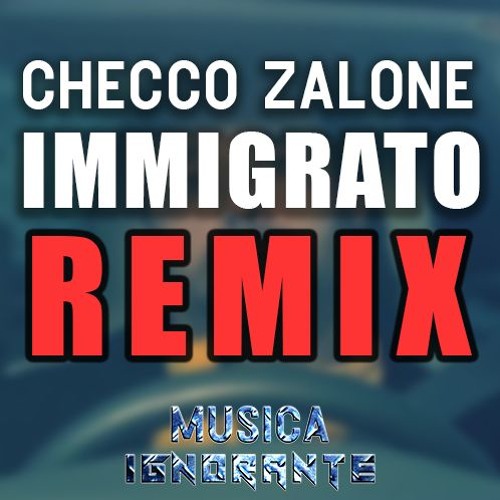 Stream Checco Zalone - Immigrato REMIX by Musica Ignorante | Listen online  for free on SoundCloud