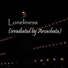 Loneliness (irradiated by Arcachata)