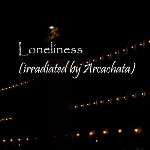 Loneliness (irradiated by Arcachata)