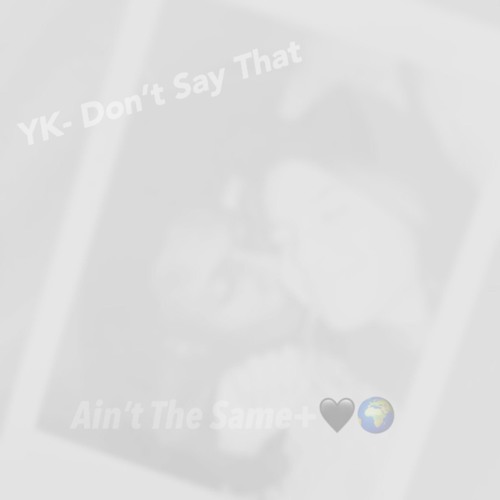 YK -  Don’t Say That+🌍🖤