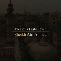 Plea Of A Disbeliever By Shaykh Atif Ahmed Motivational Urdu Reminders