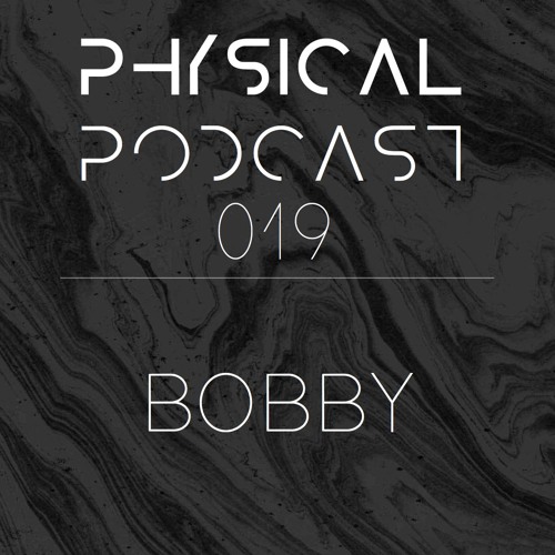 PHYSICAL PODCAST 019 - BOBBY