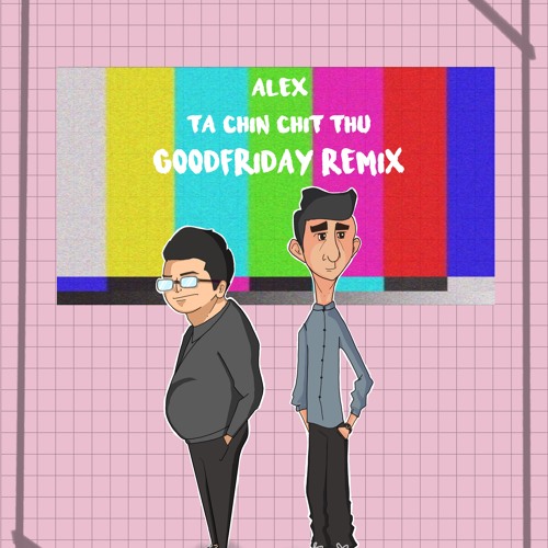 Alex - Ta Chin Chit Thu (GOODFRIDAY Remix)