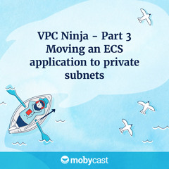 VPC Ninja - Part 3 - Moving an ECS application to private subnets