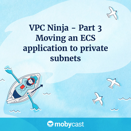 VPC Ninja - Part 3 - Moving an ECS application to private subnets