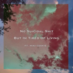 No Suicidal Shit But Im Tired Of Living (feat. MiNi Cookie)